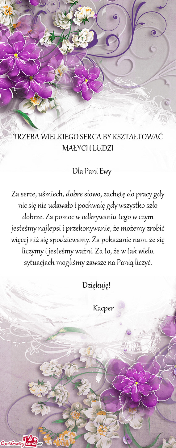 TRZEBA WIELKIEGO SERCA BY KSZTAŁTOWAĆ MAŁYCH LUDZI    Dla Pani Ewy Za serce