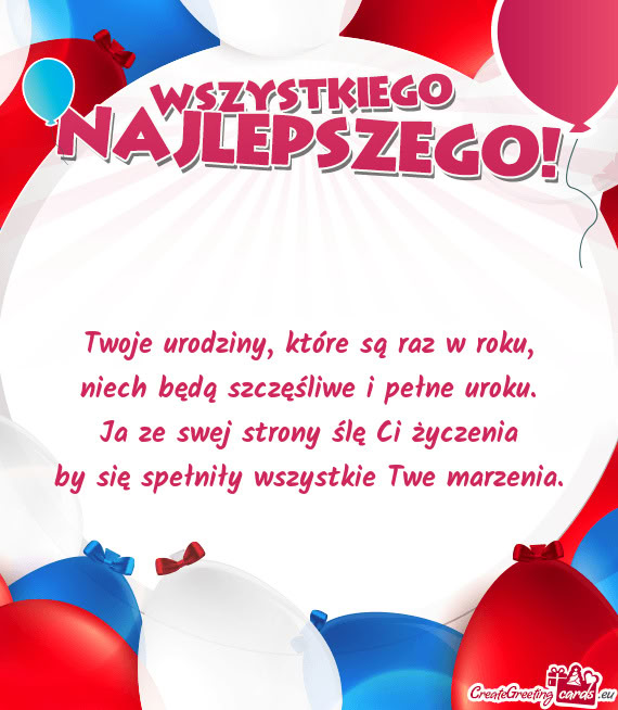 Twoje urodziny, które są raz w roku,  niech będą szczęśliwe i pełne