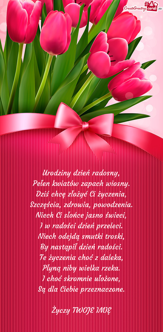 Urodziny dzień radosny,  Pełen kwiatów zapach wiosny.  Dziś chcę