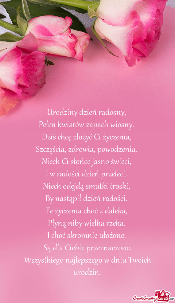 Urodziny dzień radosny,   Pełen kwiatów zapach wiosny.   Dziś chcę