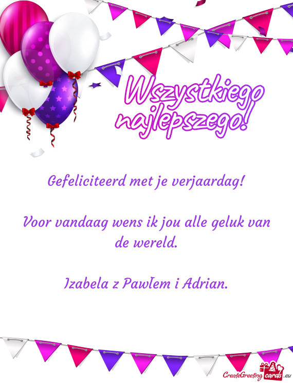 Voor vandaag wens ik jou alle geluk van de wereld