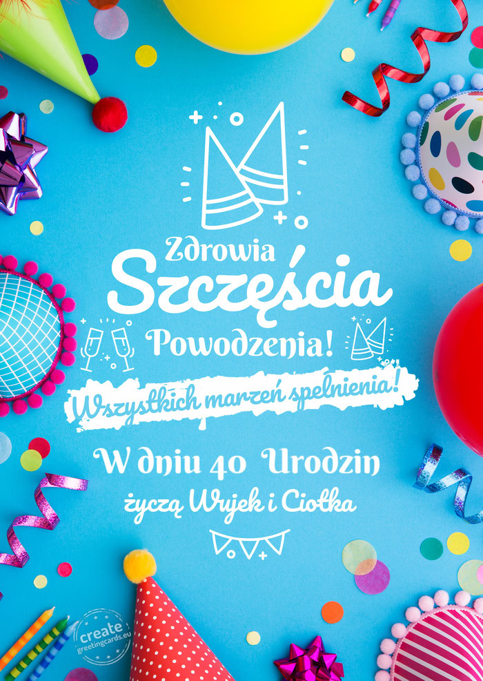 W dniu 40 Urodzin spełnienia marzeń życzą Wujek i Ciotka
