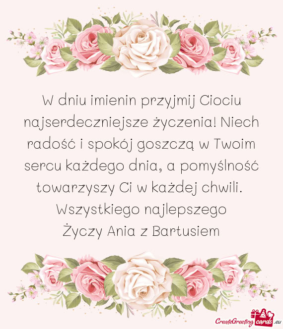 W dniu imienin przyjmij Ciociu najserdeczniejsze życzenia! Niech radość i spokój goszczą w Twoi
