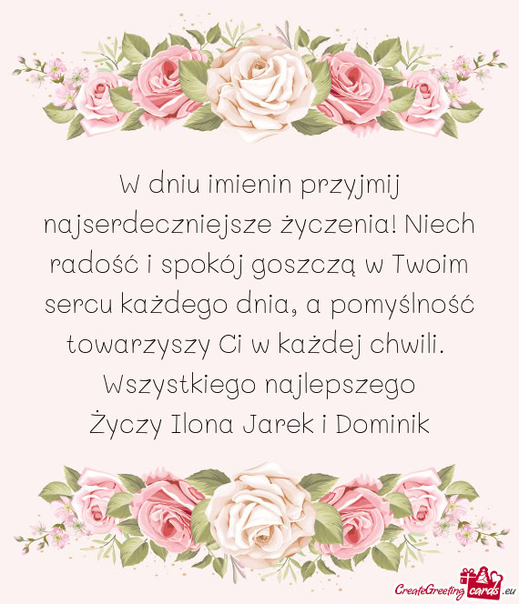 W dniu imienin przyjmij najserdeczniejsze życzenia! Niech radość i spokój goszczą w Twoim sercu
