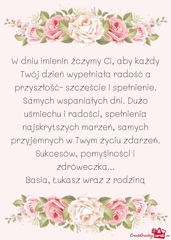 W dniu imienin żczymy Ci, aby każdy Twój dzień wypełniała radość a przyszłość- szczęści