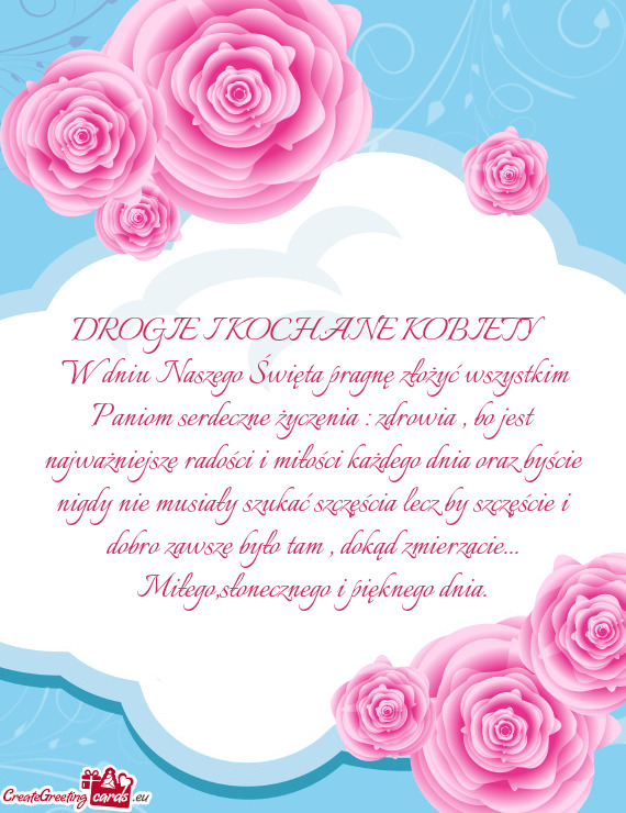 W dniu Naszego Święta pragnę złożyć wszystkim Paniom serdeczne życzenia : zdrowia , bo jest
