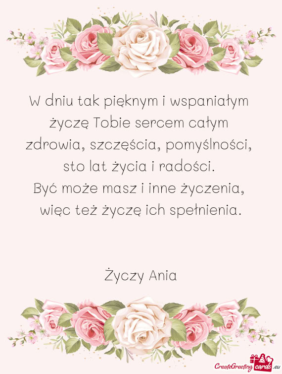 W dniu tak pięknym i wspaniałym   życzę Tobie sercem całym   zdrowia,