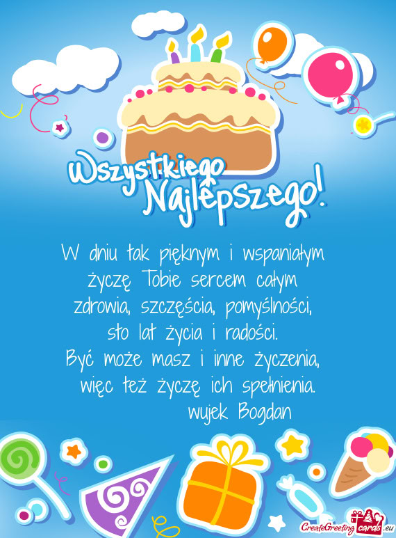 W dniu tak pięknym i wspaniałym   życzę Tobie sercem całym   zdrowia,