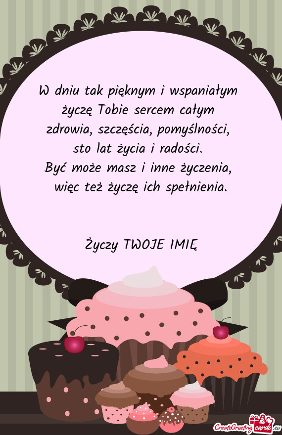 W dniu tak pięknym i wspaniałym   życzę Tobie sercem całym   zdrowia,