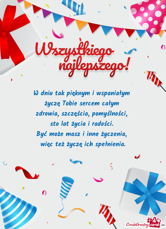 W dniu tak pięknym i wspaniałym   życzę Tobie sercem całym   zdrowia,