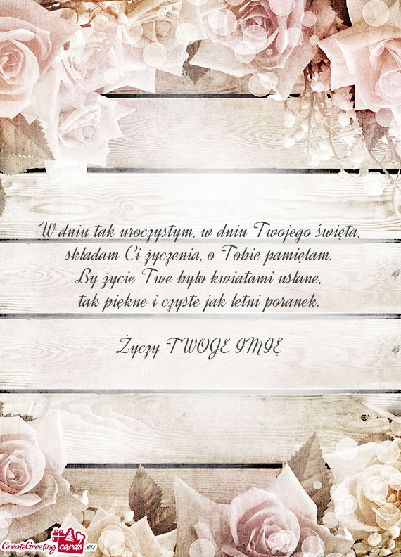 W dniu tak uroczystym, w dniu Twojego święta,  składam Ci życzenia, o