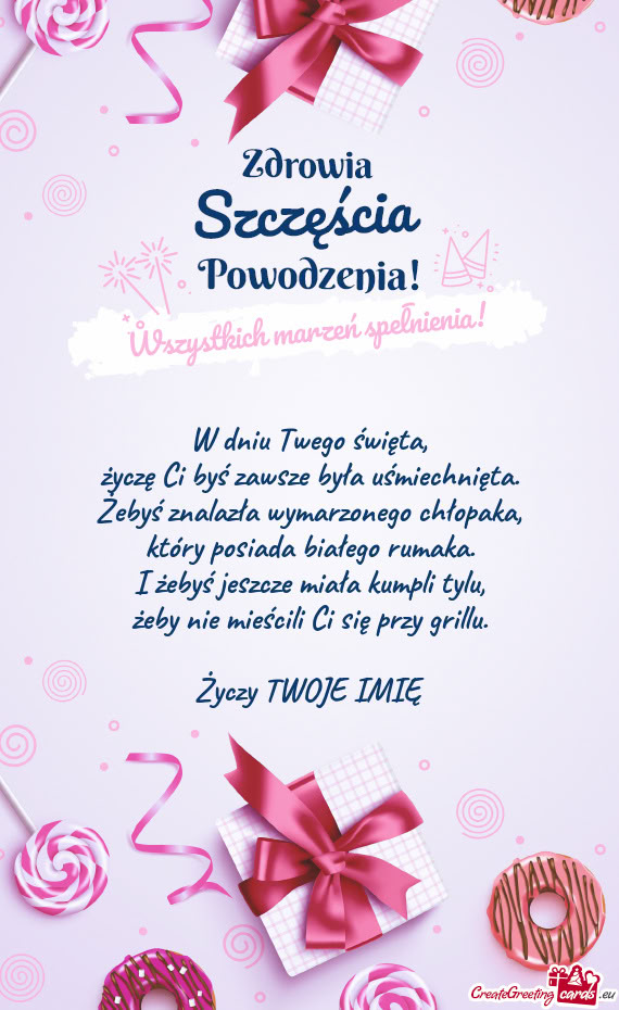 W dniu Twego święta,  życzę Ci byś zawsze była uśmiechnięta.  Żebyś