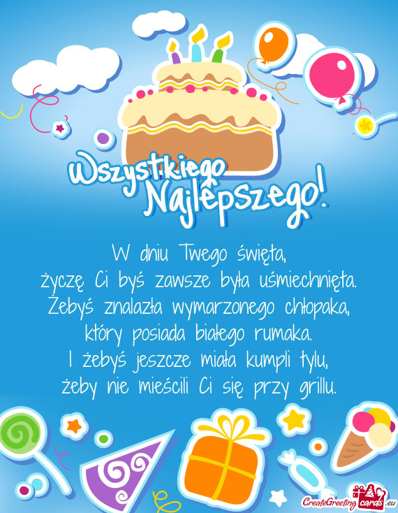 W dniu Twego święta,  życzę Ci byś zawsze była uśmiechnięta.  Żebyś