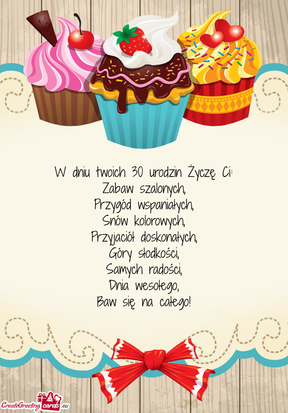 W dniu twoich 30 urodzin Życzę Ci:  Zabaw szalonych,  Przygód wspaniałych,