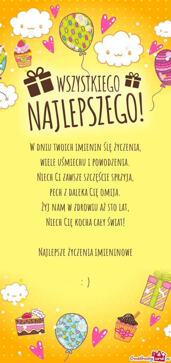 W dniu twoich imienin ślę życzenia,  wiele uśmiechu i powodzenia.  Niech