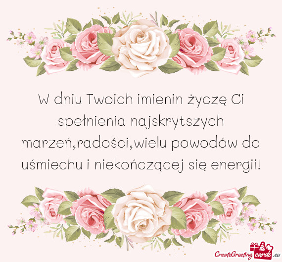 W dniu Twoich imienin życzę Ci spełnienia najskrytszych marzeń,radości,wielu powodów do uśmie