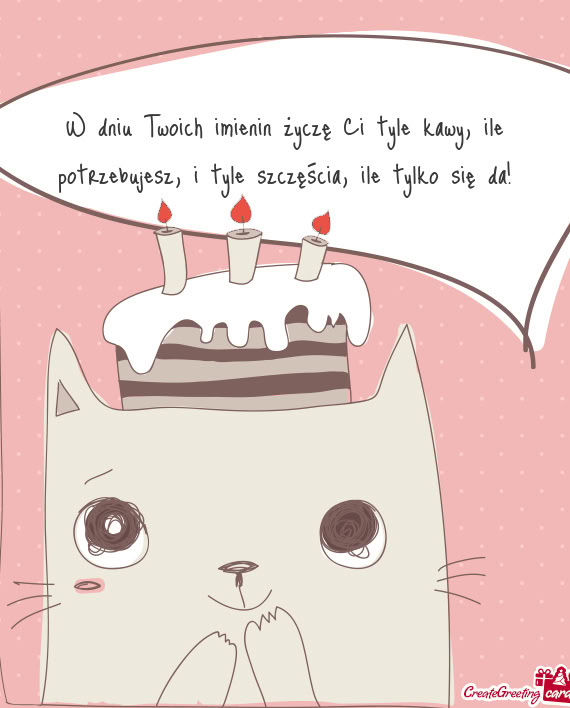 W dniu Twoich imienin życzę Ci tyle kawy, ile potrzebujesz, i tyle szczęścia, ile tylko się da