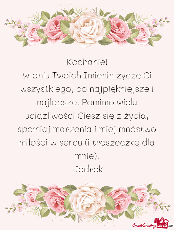 W dniu Twoich Imienin życzę Ci wszystkiego, co najpiękniejsze i najlepsze. Pomimo wielu uciążli