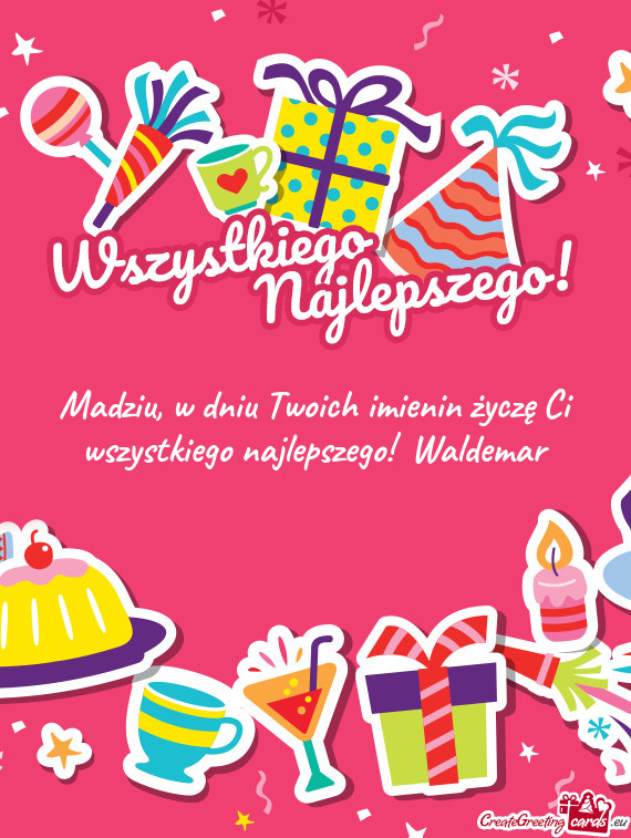 W dniu Twoich imienin życzę Ci wszystkiego najlepszego! Waldemar