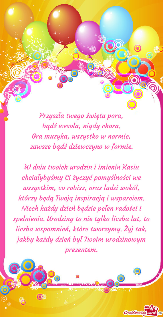 W dniu twoich urodzin i imienin Kasiu chciałybyśmy Ci życzyć pomyślności we wszystkim, co robi