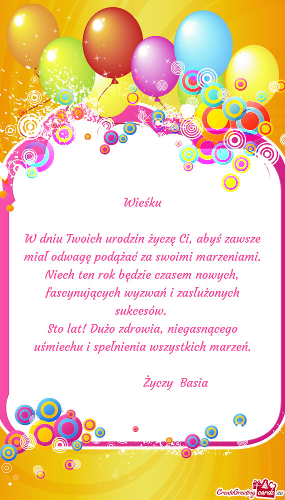 W dniu Twoich urodzin życzę Ci, abyś zawsze miał odwagę podążać za swoimi marzeniami. Niech