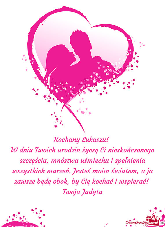 W dniu Twoich urodzin życzę Ci nieskończonego szczęścia, mnóstwa uśmiechu i spełnienia wszys