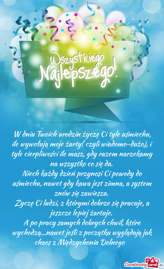 W dniu Twoich urodzin życzę Ci tyle uśmiechu, ile wywołują moje żarty( czyli wiadomo-dużo), i