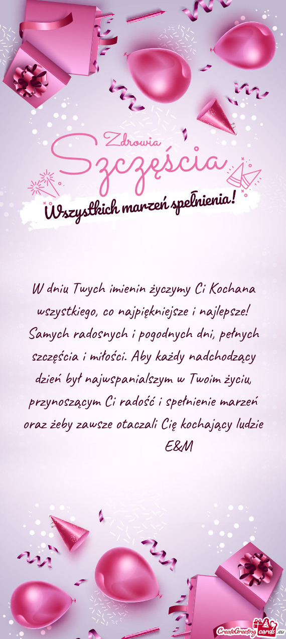 W dniu Twych imienin życzymy Ci Kochana wszystkiego, co najpiękniejsze i najlepsze! Samych radosny