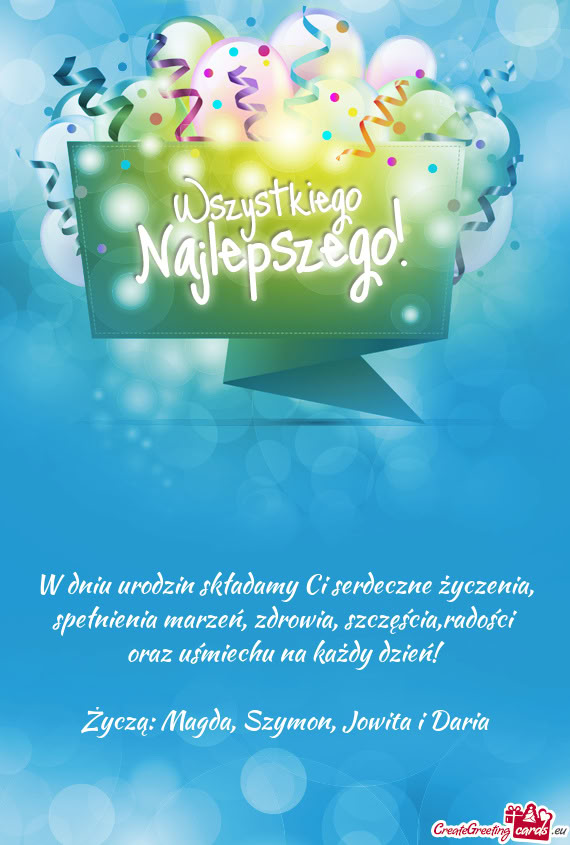 W dniu urodzin składamy Ci serdeczne życzenia, spełnienia marzeń, zdrowia, szczęścia,radości