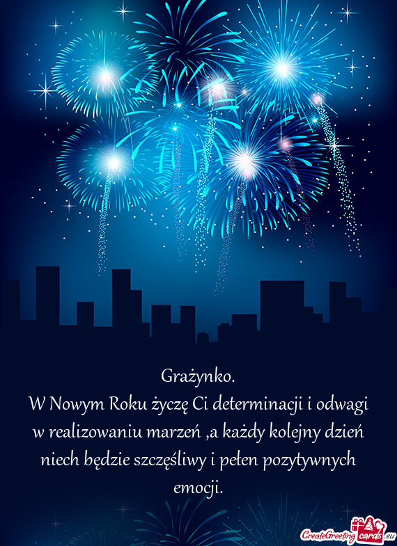 W Nowym Roku życzę Ci determinacji i odwagi w realizowaniu marzeń ,a każdy kolejny dzień niech