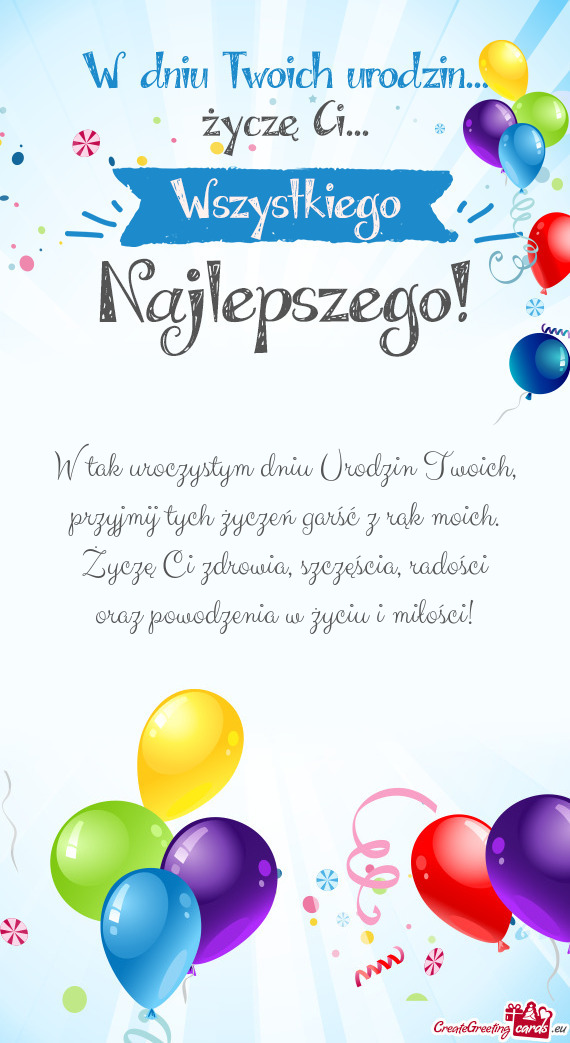 W tak uroczystym dniu Urodzin Twoich,  przyjmij tych życzeń garść z rąk