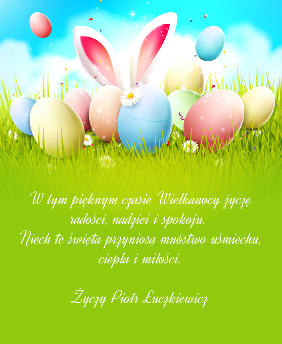 W tym pięknym czasie Wielkanocy życzę radości, nadziei i spokoju