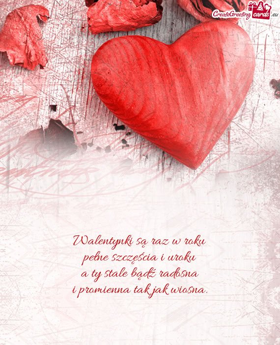Walentynki są raz w roku pełne szczęścia i uroku a ty stale bądź radosna i promienna tak ja