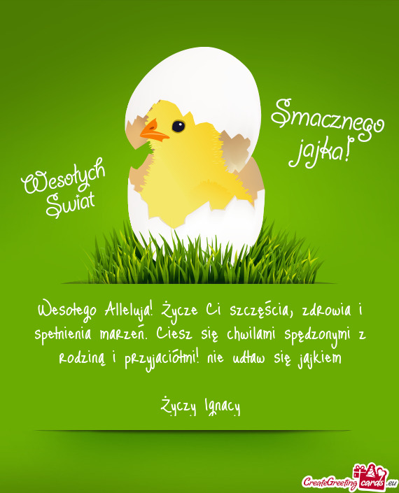 Wesołego Alleluja! Życze Ci szczęścia, zdrowia i spełnienia marzeń. Ciesz się chwilami spędz