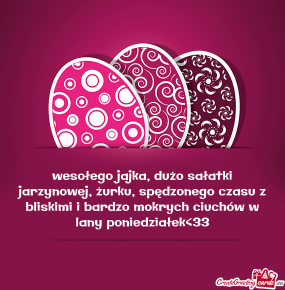 Wesołego jajka, dużo sałatki jarzynowej, żurku, spędzonego czasu z bliskimi i bardzo mokrych ci