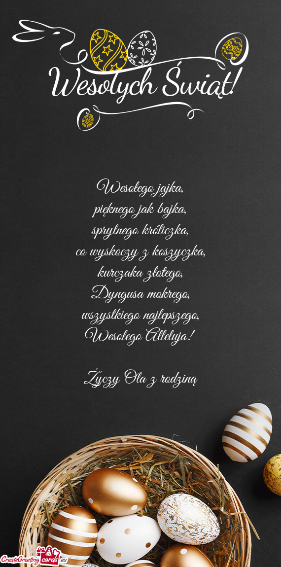 Wesołego jajka,  pięknego jak bajka,  sprytnego króliczka,  co wyskoczy z