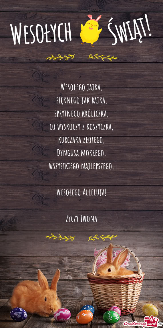 Wesołego jajka,  pięknego jak bajka,  sprytnego króliczka,  co wyskoczy z