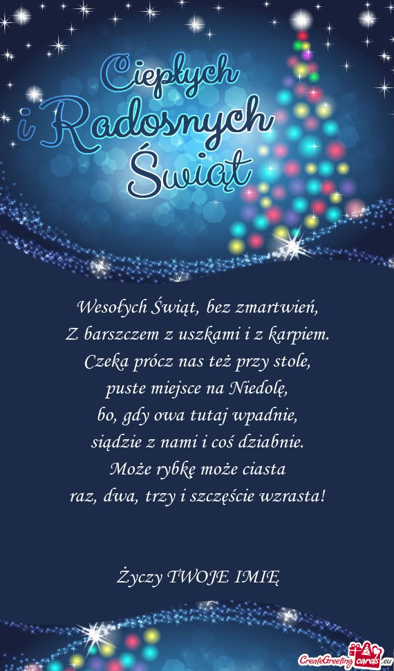 Wesołych Świąt, bez zmartwień,  Z barszczem z uszkami i z karpiem.  Czeka