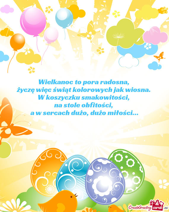 Wielkanoc to pora radosna,   życzę więc świąt kolorowych jak wiosna.   W