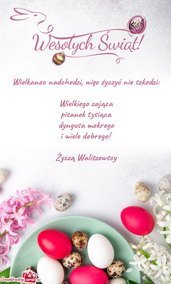 Wielkiego zająca pisanek tysiąca dyngusa mokrego i wiele dobrego! Życzą Waliszewscy