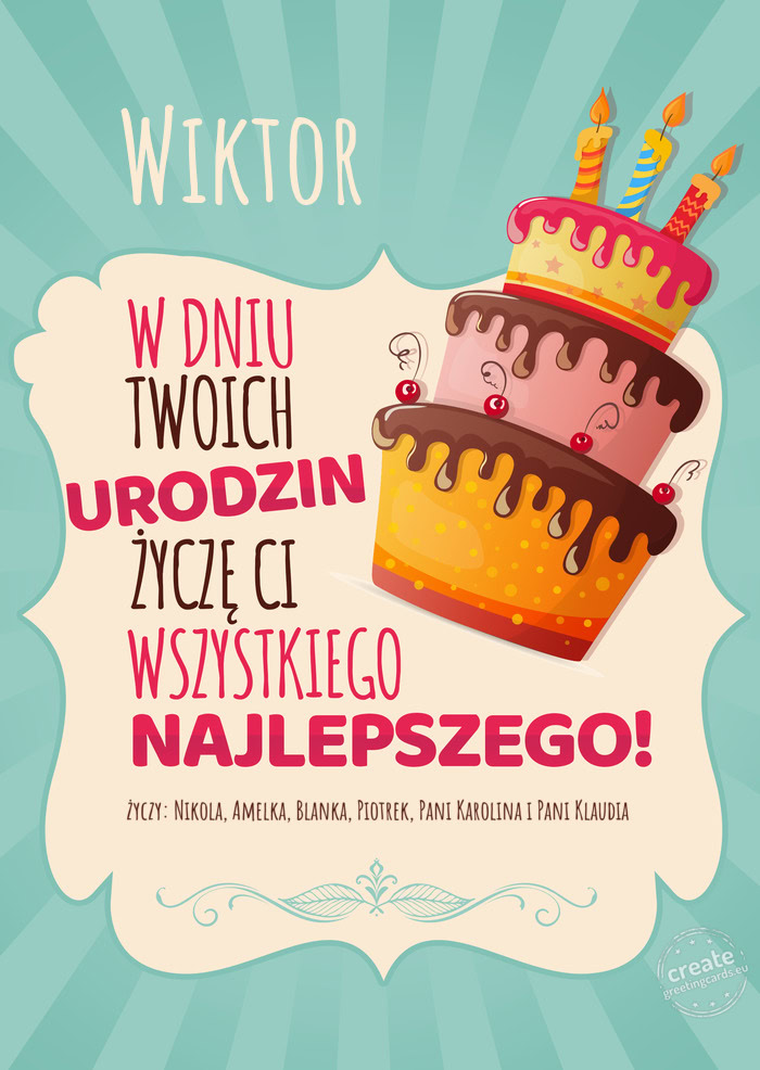 Wiktor, w dniu Twoich urodzin życzę Ci wszystkiego najlepszego. życzy: Nikola, Amelka, Blanka, Pi