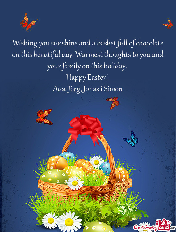 Wishing you sunshine and a basket full of chocolate on this beautiful day. Warmest thoughts to you a