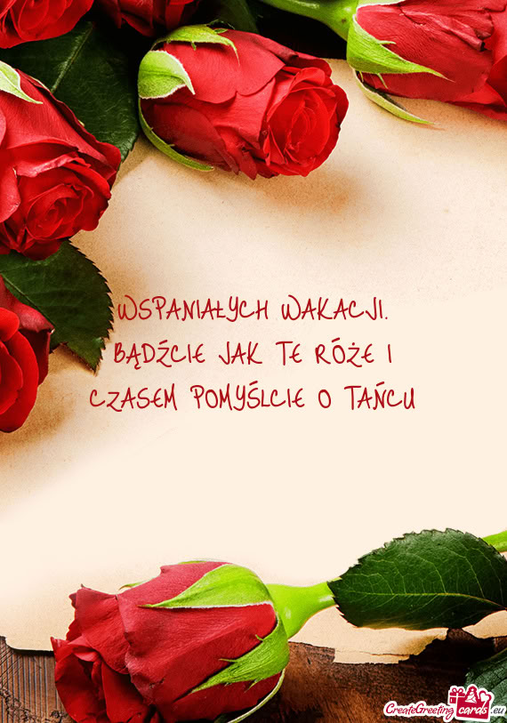 WSPANIAŁYCH WAKACJI. BĄDŹCIE JAK TE RÓŻE I CZASEM POMYŚLCIE O TAŃCU