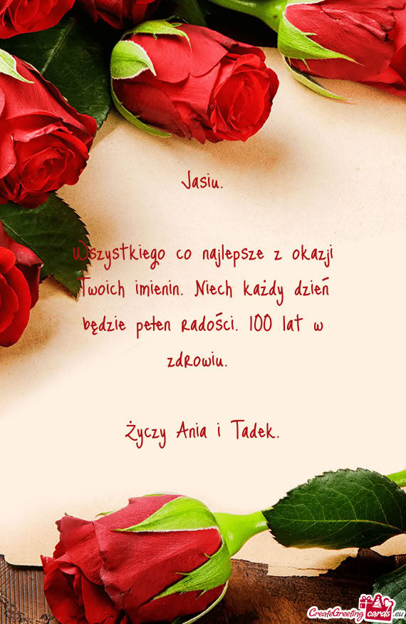 Wszystkiego co najlepsze z okazji Twoich imienin. Niech każdy dzień będzie pełen radości. 100 l
