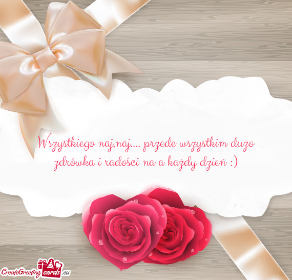Wszystkiego naj,naj.... przede wszystkim dużo zdrówka i radości na a każdy dzień :)