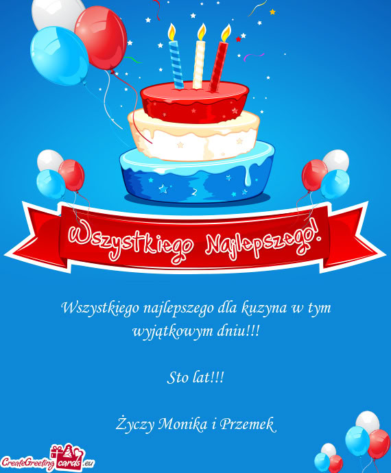 Wszystkiego najlepszego dla kuzyna w tym wyjątkowym dniu!!! Sto lat!!! Monika i Przeme