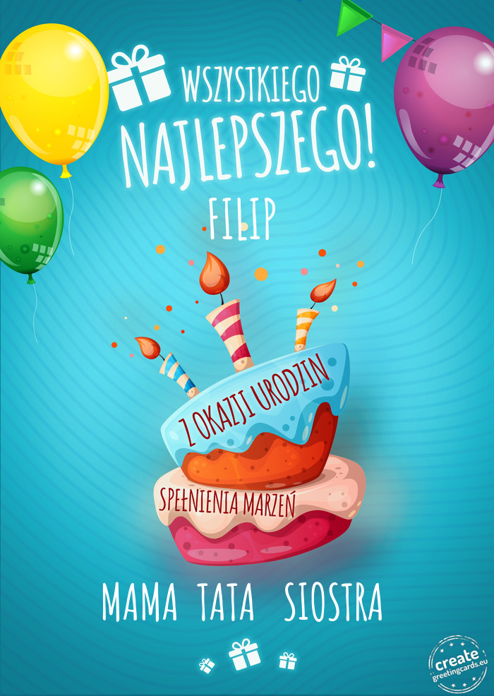 Wszystkiego najlepszego FILIP z okazji urodzin  MAMA  TATA   SIOSTRA