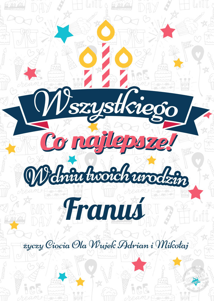 Wszystkiego najlepszego Franuś z okazji urodzin Ciocia Ola Wujek Adrian i Mikołaj