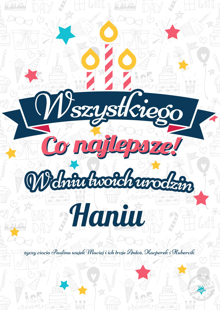 Wszystkiego najlepszego Haniu z okazji urodzin ciocia Paulina wujek Maciej i ich troje Antoś