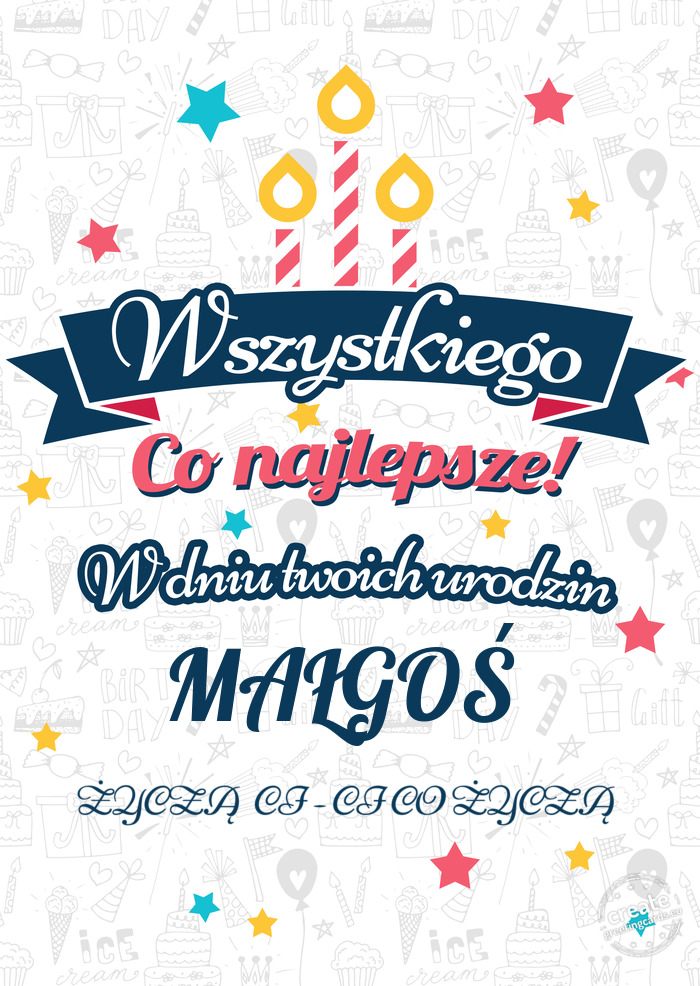 Wszystkiego najlepszego MAŁGOŚ z okazji urodzin ŻYCZĄ CI - CI CO ŻYCZĄ